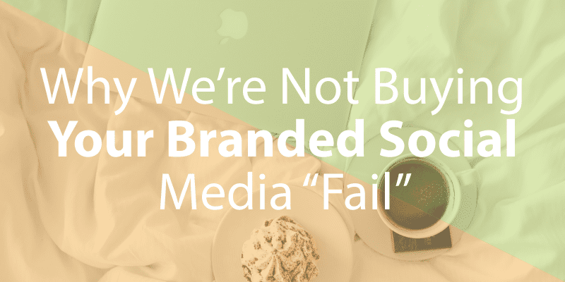 Why We’re Not Buying Your Branded Social Media “Fail”