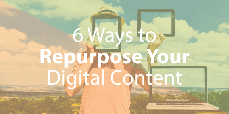 6 Ways to Repurpose Your Digital Content