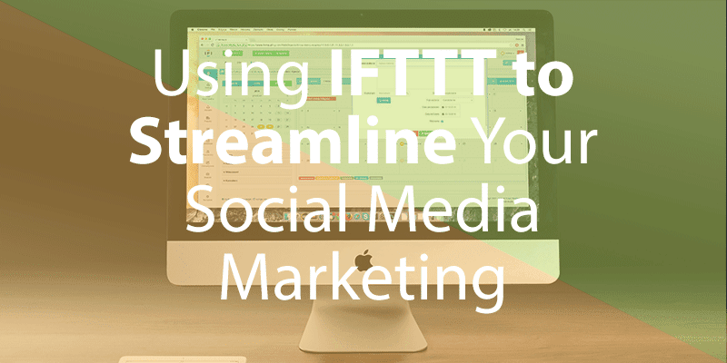 Using IFTTT to Streamline Your Social Media Marketing