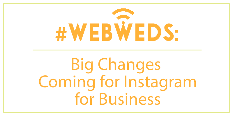#WebWeds: Big Changes Coming for Instagram for Business