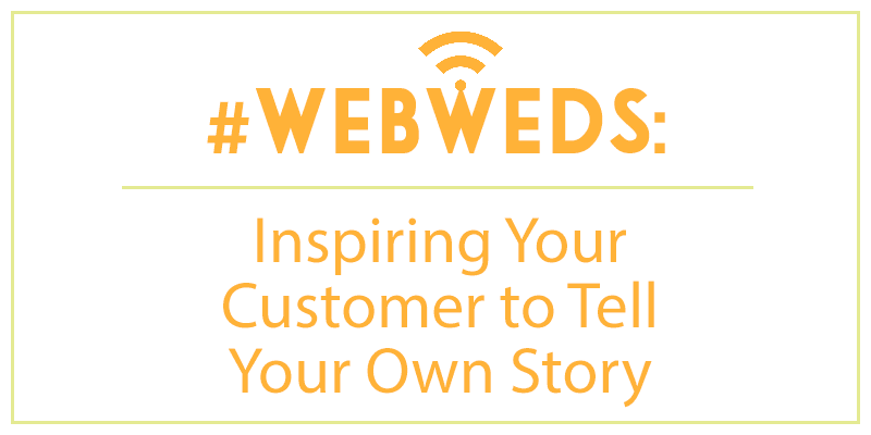 #WebWeds: Inspiring Your Customer to Tell Your Own Story